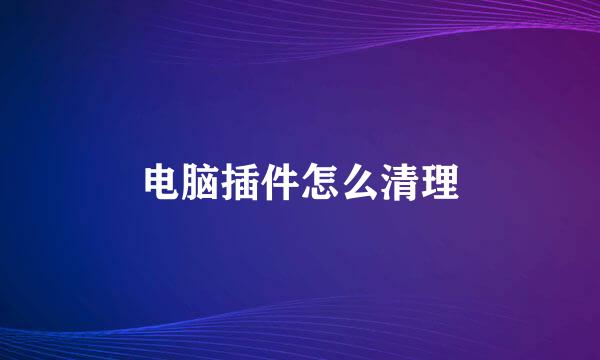 电脑插件怎么清理