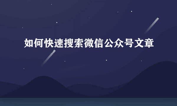 如何快速搜索微信公众号文章