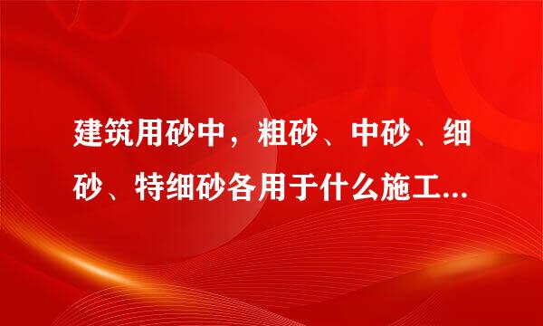 建筑用砂中，粗砂、中砂、细砂、特细砂各用于什么施工工艺和过程