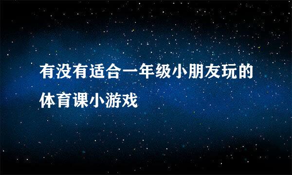 有没有适合一年级小朋友玩的体育课小游戏
