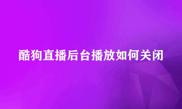 酷狗直播后台播放如何关闭