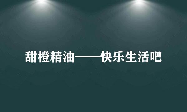 甜橙精油——快乐生活吧