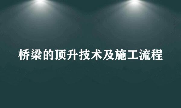桥梁的顶升技术及施工流程