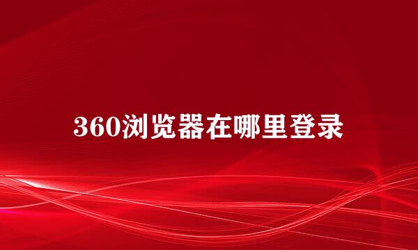 360浏览器在哪里登录
