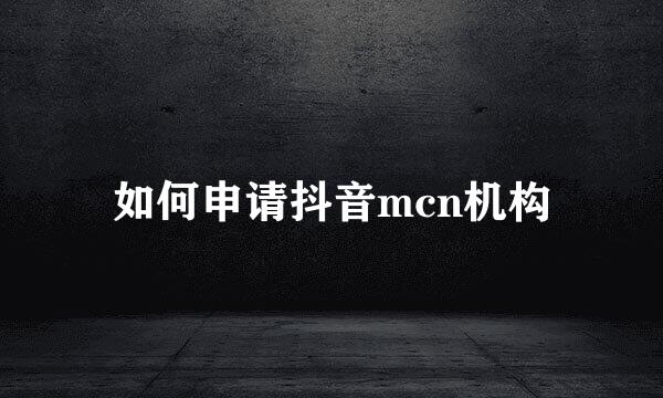 如何申请抖音mcn机构