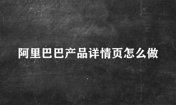 阿里巴巴产品详情页怎么做
