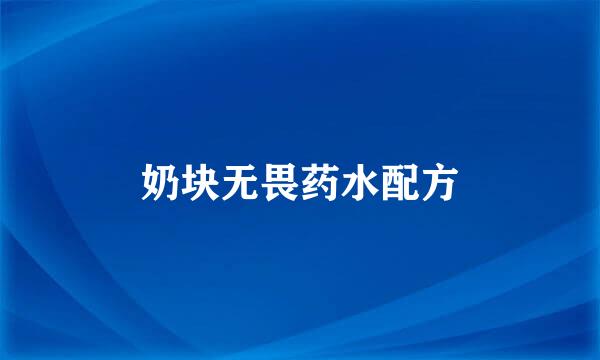 奶块无畏药水配方