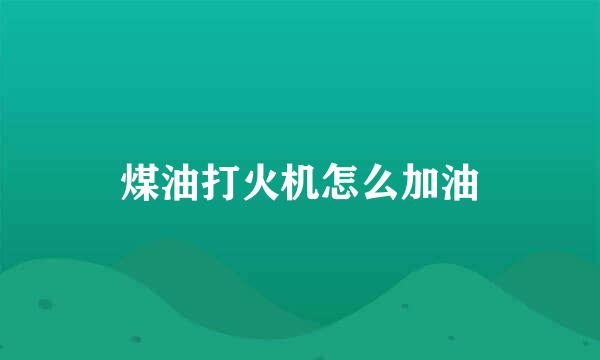 煤油打火机怎么加油