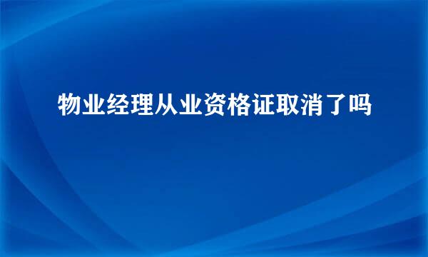 物业经理从业资格证取消了吗