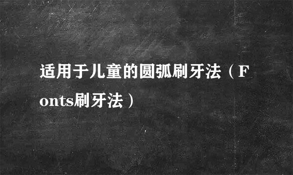 适用于儿童的圆弧刷牙法（Fonts刷牙法）