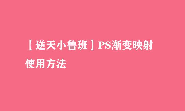 【逆天小鲁班】PS渐变映射使用方法