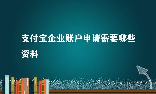 支付宝企业账户申请需要哪些资料