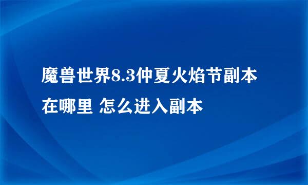 魔兽世界8.3仲夏火焰节副本在哪里 怎么进入副本