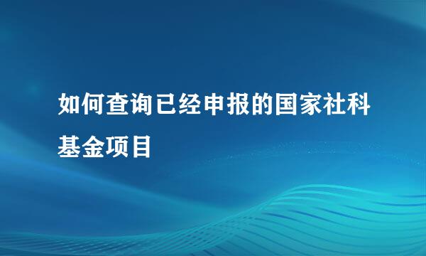 如何查询已经申报的国家社科基金项目
