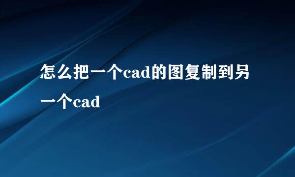 怎么把一个cad的图复制到另一个cad