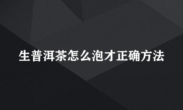 生普洱茶怎么泡才正确方法