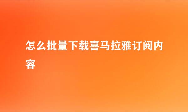 怎么批量下载喜马拉雅订阅内容