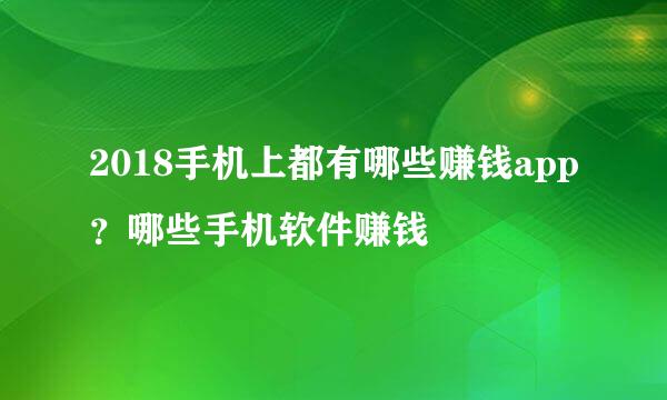 2018手机上都有哪些赚钱app？哪些手机软件赚钱