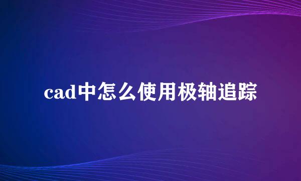 cad中怎么使用极轴追踪