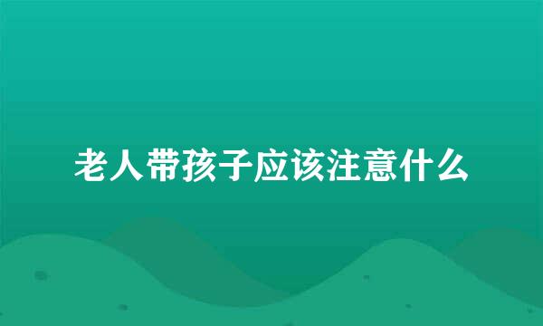 老人带孩子应该注意什么