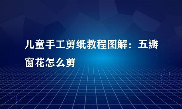 儿童手工剪纸教程图解：五瓣窗花怎么剪