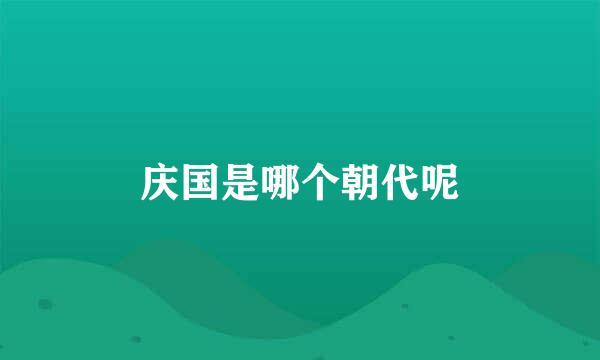 庆国是哪个朝代呢