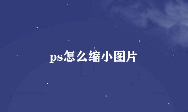 ps怎么缩小图片