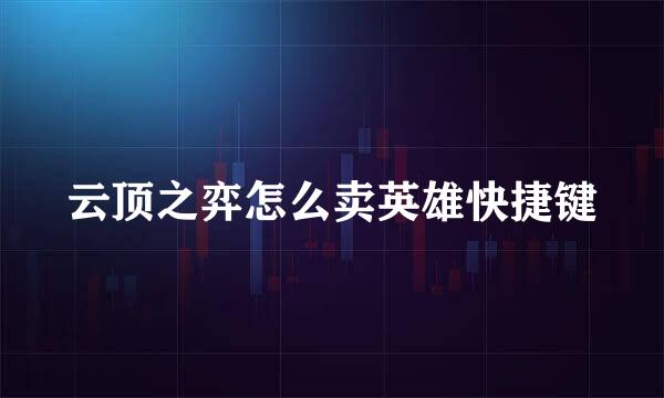 云顶之弈怎么卖英雄快捷键