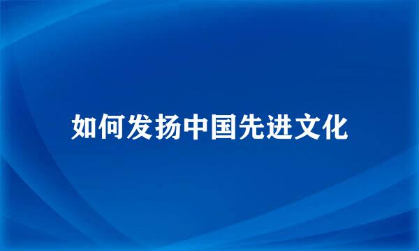 如何发扬中国先进文化