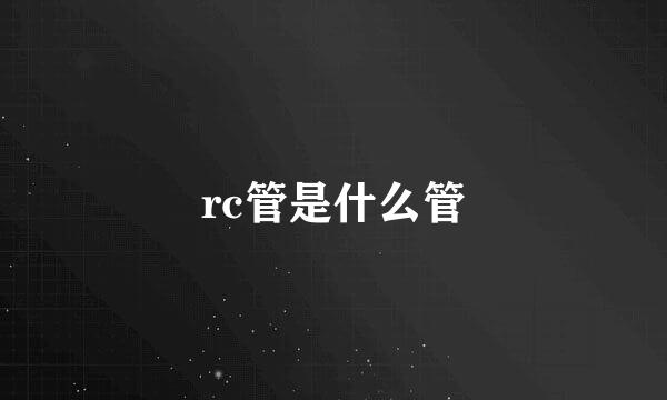 rc管是什么管