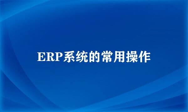 ERP系统的常用操作