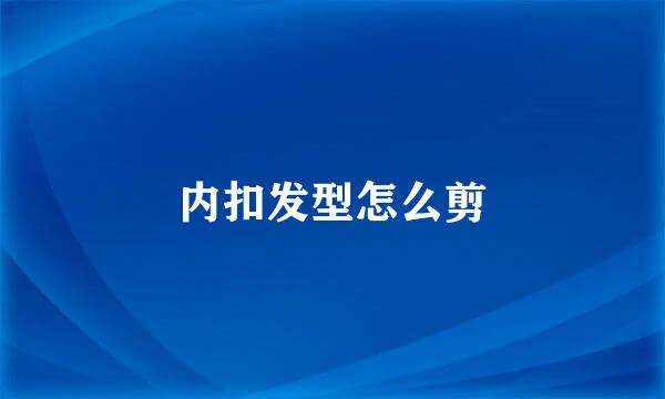内扣发型怎么剪