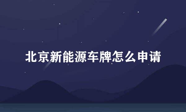 北京新能源车牌怎么申请