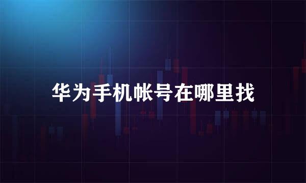 华为手机帐号在哪里找