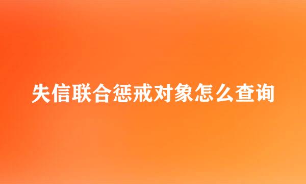 失信联合惩戒对象怎么查询