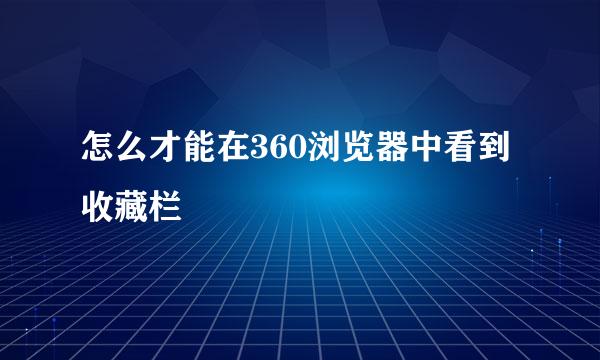 怎么才能在360浏览器中看到收藏栏