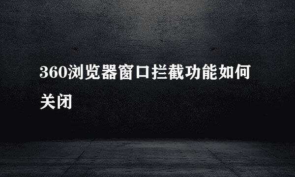 360浏览器窗口拦截功能如何关闭