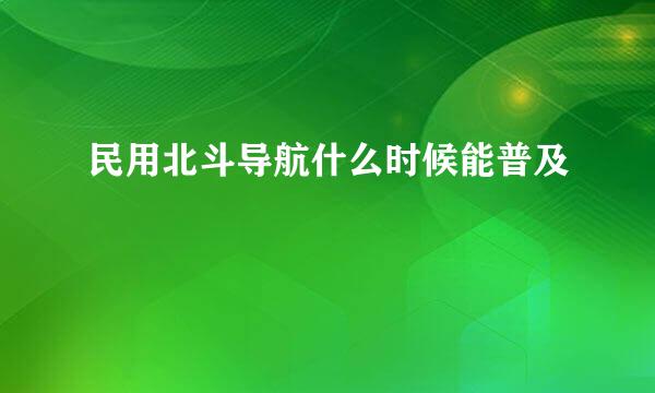 民用北斗导航什么时候能普及