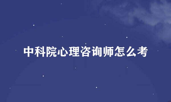 中科院心理咨询师怎么考