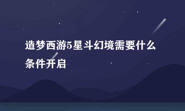 造梦西游5星斗幻境需要什么条件开启