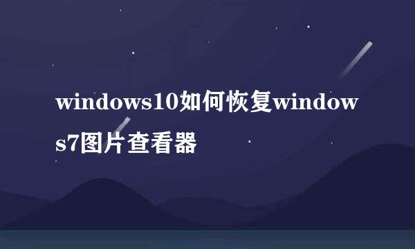 windows10如何恢复windows7图片查看器