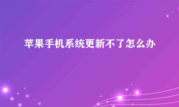 苹果手机系统更新不了怎么办