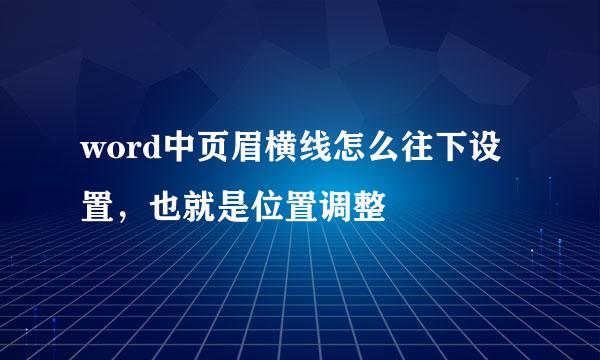 word中页眉横线怎么往下设置，也就是位置调整