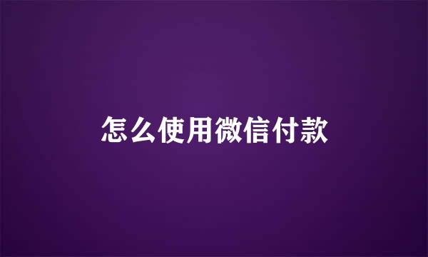 怎么使用微信付款