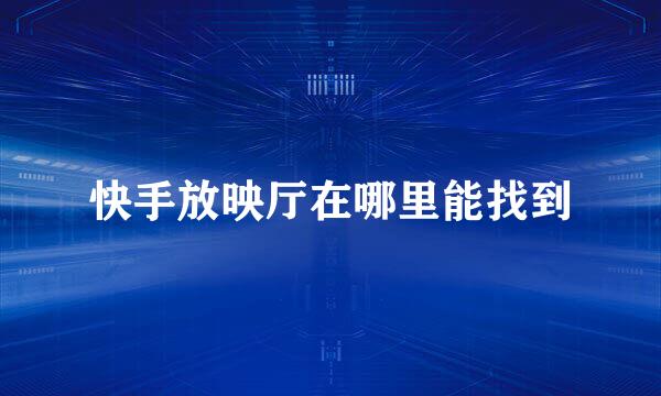 快手放映厅在哪里能找到