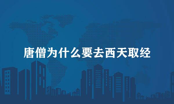 唐僧为什么要去西天取经