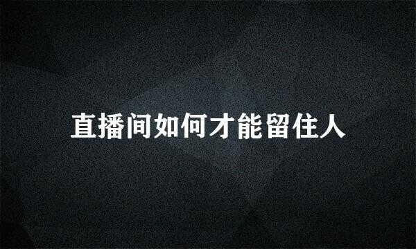 直播间如何才能留住人