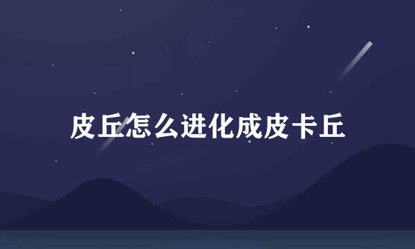 皮丘怎么进化成皮卡丘
