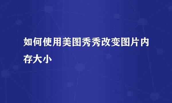 如何使用美图秀秀改变图片内存大小