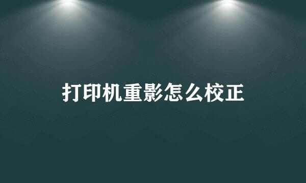 打印机重影怎么校正